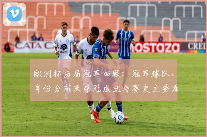 欧洲杯历届冠军回顾：冠军球队、年份分布及夺冠成就与赛史主要看点