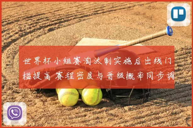 世界杯小组赛淘汰制实施后出线门槛提高 赛程密度与晋级概率同步调整