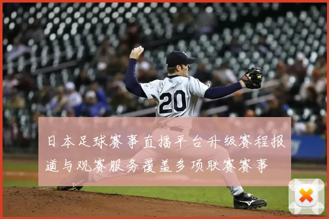日本足球赛事直播平台升级赛程报道与观赛服务覆盖多项联赛赛事
