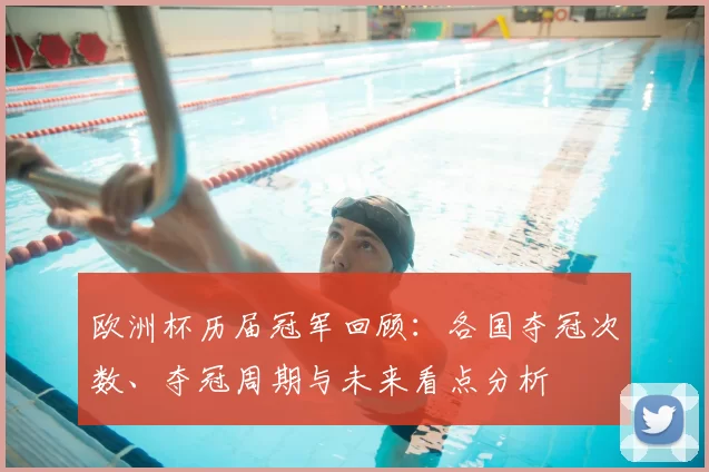 欧洲杯历届冠军回顾：各国夺冠次数、夺冠周期与未来看点分析