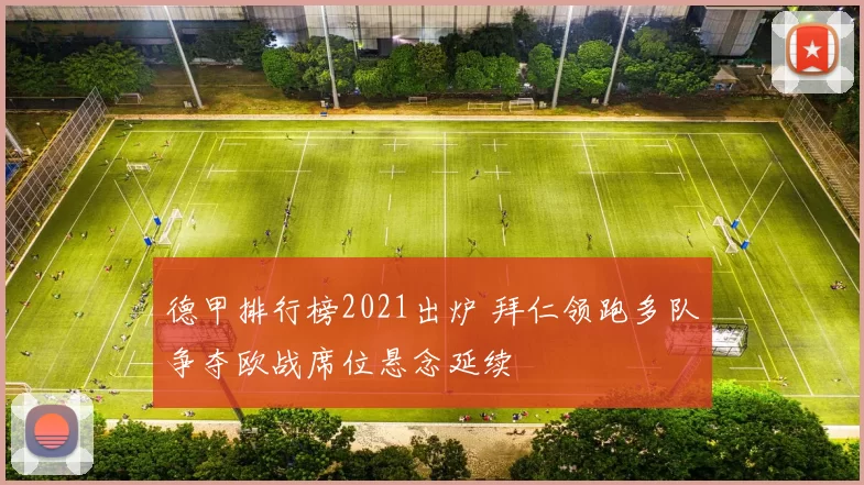 德甲排行榜2021出炉 拜仁领跑多队争夺欧战席位悬念延续