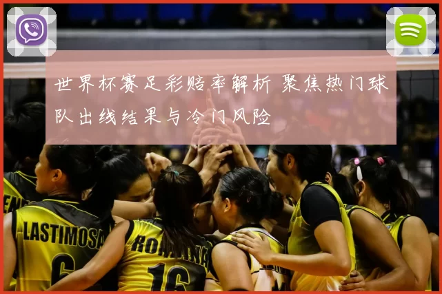 世界杯赛足彩赔率解析 聚焦热门球队出线结果与冷门风险