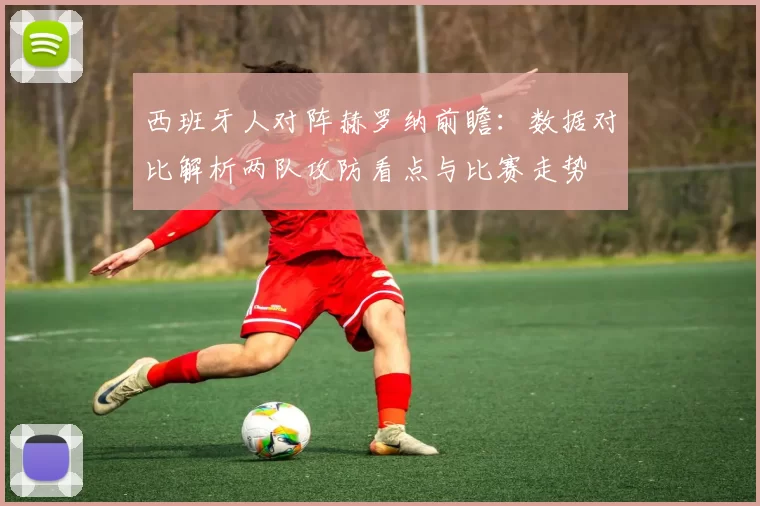 西班牙人对阵赫罗纳前瞻：数据对比解析两队攻防看点与比赛走势