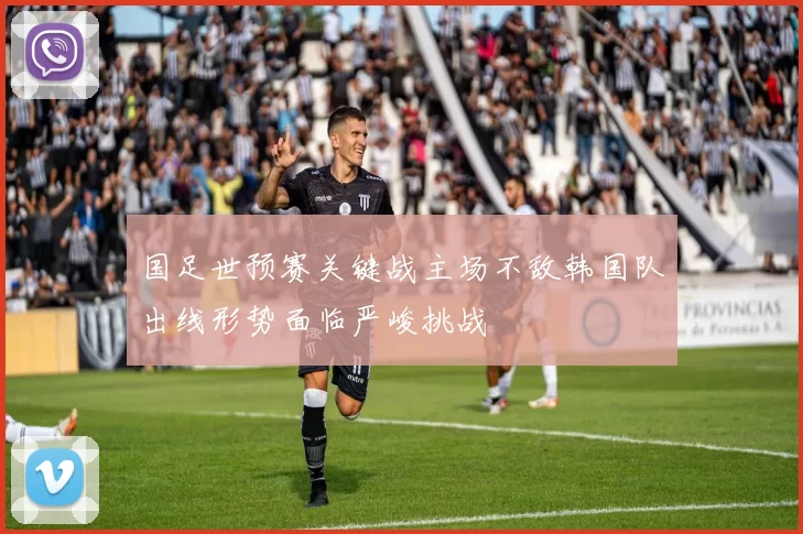 国足世预赛关键战主场不敌韩国队出线形势面临严峻挑战