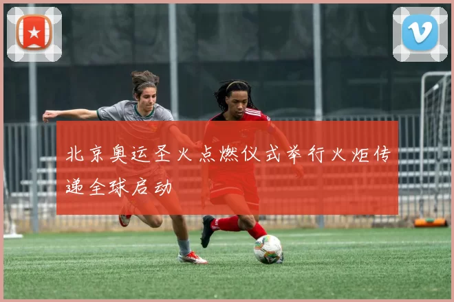 北京奥运圣火点燃仪式举行火炬传递全球启动