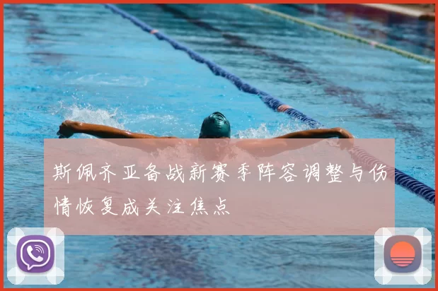 斯佩齐亚备战新赛季阵容调整与伤情恢复成关注焦点