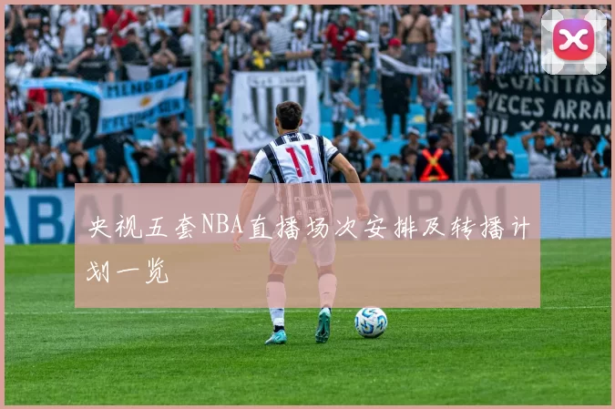 央视五套NBA直播场次安排及转播计划一览