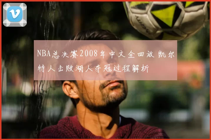 NBA总决赛2008年中文全回放 凯尔特人击败湖人夺冠过程解析
