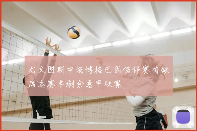 尤文图斯中场博格巴因伤停赛将缺席本赛季剩余意甲联赛