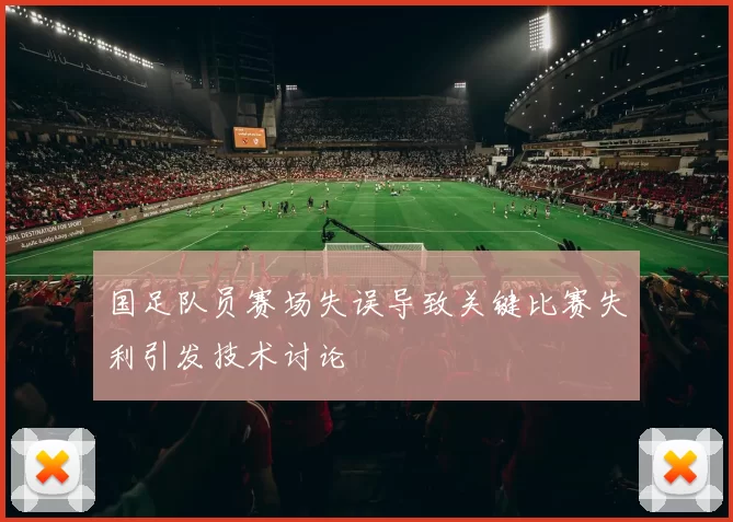 国足队员赛场失误导致关键比赛失利引发技术讨论