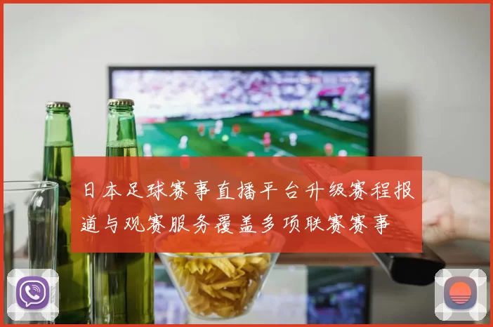 日本足球赛事直播平台升级赛程报道与观赛服务覆盖多项联赛赛事