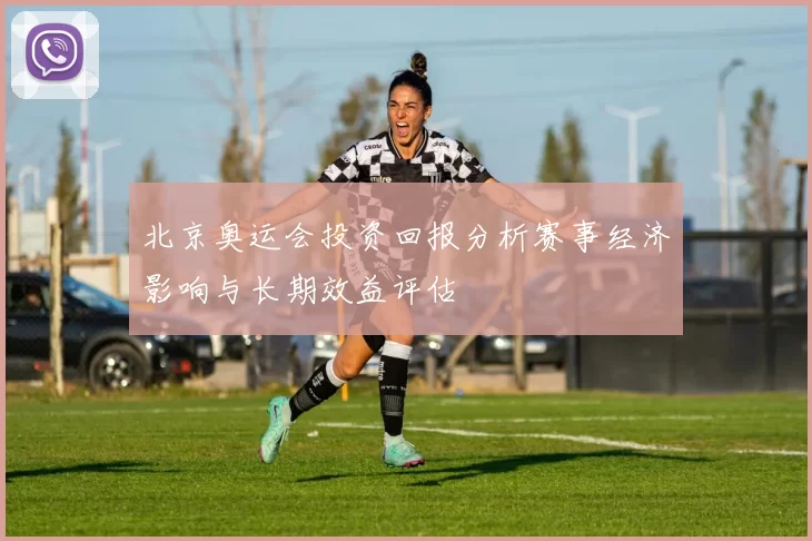 北京奥运会投资回报分析赛事经济影响与长期效益评估