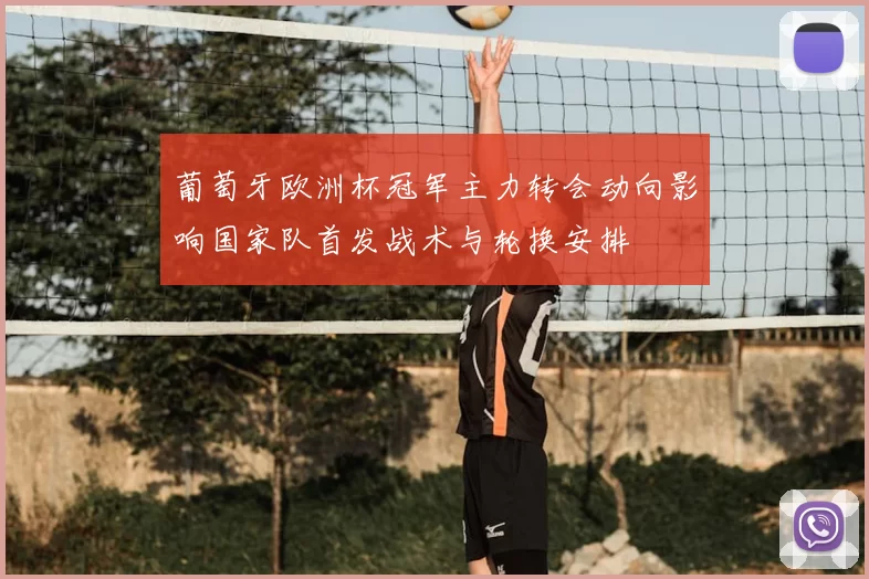 葡萄牙欧洲杯冠军主力转会动向影响国家队首发战术与轮换安排