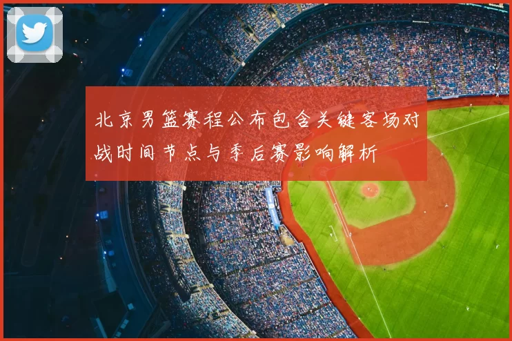 北京男篮赛程公布包含关键客场对战时间节点与季后赛影响解析