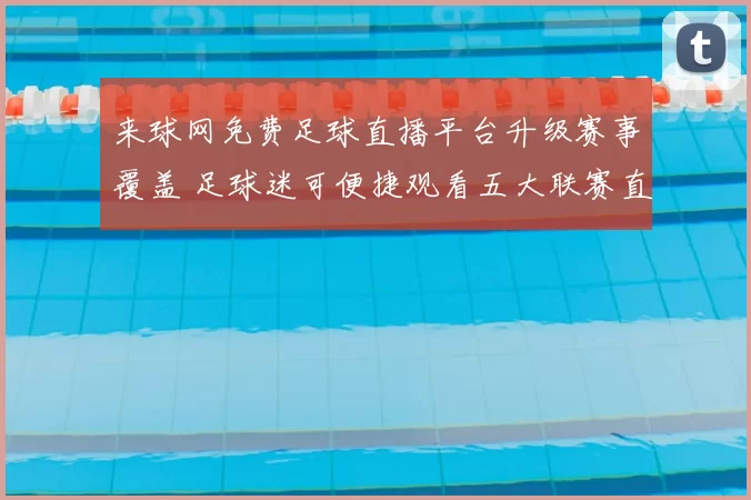 来球网免费足球直播平台升级赛事覆盖 足球迷可便捷观看五大联赛直播