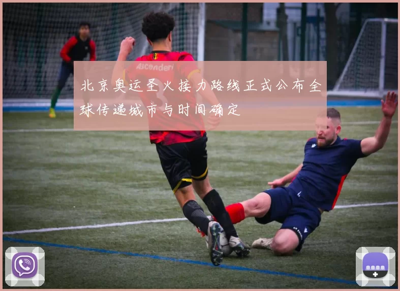 北京奥运圣火接力路线正式公布全球传递城市与时间确定