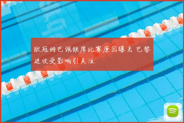 欧冠姆巴佩缺席比赛原因曝光 巴黎进攻受影响引关注