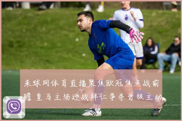 来球网体育直播聚焦欧冠焦点战前瞻 皇马主场迎战拜仁争夺晋级主动权